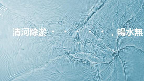 清河除淤，暢水無憂！